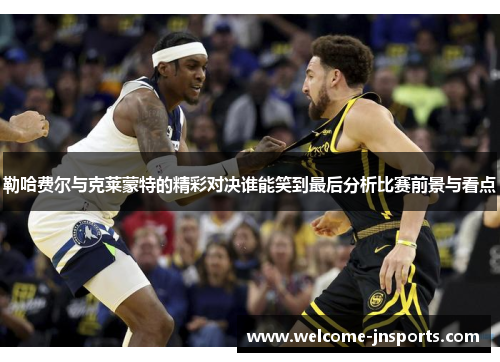 勒哈费尔与克莱蒙特的精彩对决谁能笑到最后分析比赛前景与看点
