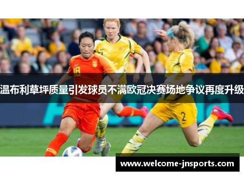 温布利草坪质量引发球员不满欧冠决赛场地争议再度升级