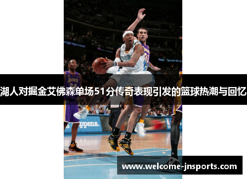 湖人对掘金艾佛森单场51分传奇表现引发的篮球热潮与回忆