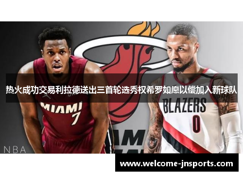 热火成功交易利拉德送出三首轮选秀权希罗如愿以偿加入新球队
