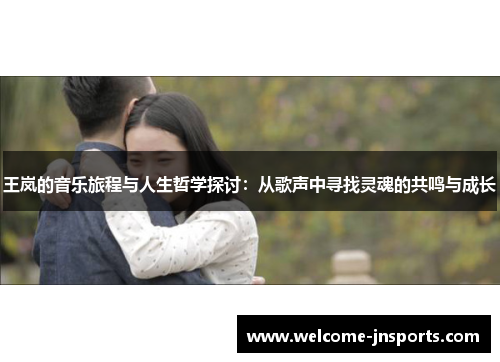 王岚的音乐旅程与人生哲学探讨：从歌声中寻找灵魂的共鸣与成长